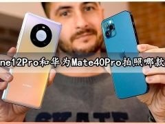 iPhone12Pro和华为Mate40Pro拍照哪款更好 详细对比评测分析后就知道了