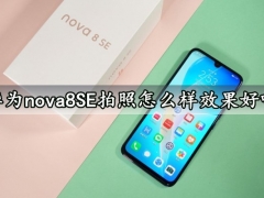 华为nova8SE拍照怎么样效果好吗 华为nova8SE拍照性能实测体验分析