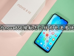 华为nova8SE续航怎么样充电速度快吗 华为nova8SE充满电能用一天吗