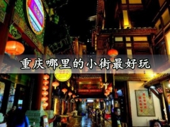 重庆哪里的小街最好玩 重庆小街有哪些好吃的美食