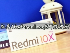 红米10x和realmeq2哪款更好 详细参数性能续航对比评测分析