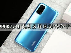 OPPOK7x性能怎么样玩游戏会卡吗 热门游戏全面评测分析