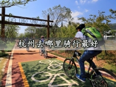 杭州去哪里骑行最好 杭州骑行最佳最美地点推荐