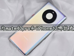 华为mate40pro和iPhone12哪款更好 对比评测分析后就知道怎么选择了