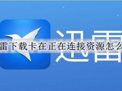 迅雷下载卡在正在连接资源怎么办 迅雷下载一直显示正在连接资源的解决方法