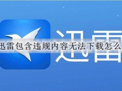 迅雷包含违规内容无法下载怎么办 迅雷无法下载违规内容的破解方法