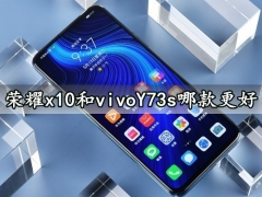 荣耀x10和vivoY73s哪款更好 详细参数拍照性能对比评测分析