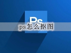 ps怎么抠图 ps抠图步骤图文详细教程