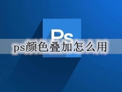 ps颜色叠加怎么用 ps颜色叠加步骤图文详细教程