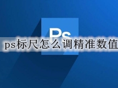 ps标尺怎么调精准数值 ps标尺设置精准数值的图文步骤教程