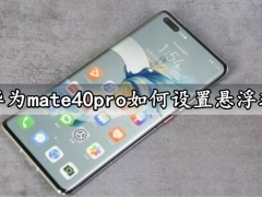 华为mate40pro如何设置悬浮球 华为mate40pro悬浮球打开分屏模式方法