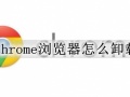 chrome浏览器怎么卸载 chrome彻底卸载的步骤方法