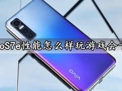 vivoS7e性能怎么样玩游戏会卡吗 vivoS7e性能实测体验分析