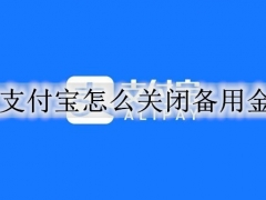 支付宝怎么关闭备用金 支付宝备用金的关闭方法