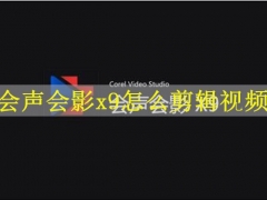 会声会影x9怎么剪辑视频 会声会影x9剪辑视频图文步骤教程分享