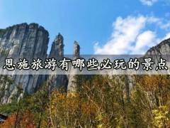 恩施旅游有哪些必玩的景点 什么时候去恩施大峡谷旅游最好