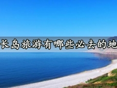 长岛旅游有哪些必去的地方 长岛网红打卡景点推荐