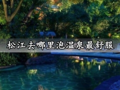 松江去哪里泡温泉最舒服 上海松江最好的温泉场所地点推荐