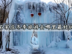 石家庄冬季旅游去哪里最好玩 石家庄在哪能看到冰瀑