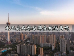 元旦去成都旅游会被隔离吗 元旦适合去成都旅游吗