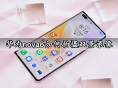 华为nova8如何拍摄双景录像 手机前后拍照方法