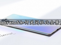 opporeno5如何关闭杜比全景声 一键禁用杜比全景声音效方法