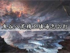 鬼谷八荒精卫填海怎么打 十万大山开启方法介绍