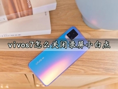 vivos7怎么关闭录屏小白点 一键关闭手机录屏小白点方法