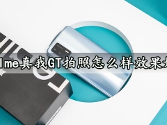 realme真我GT拍照怎么样效果好吗 真我GT手机拍照实测体验分析