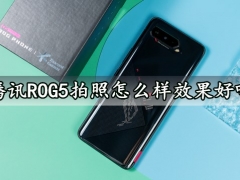 腾讯ROG5拍照怎么样效果好吗 腾讯ROG5上手拍照效果实测体验分析