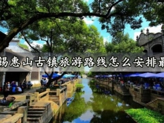 无锡惠山古镇旅游路线怎么安排最好 惠山古镇景区需要门票吗