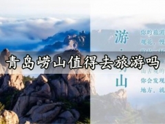 青岛崂山值得去旅游吗 崂山风景区景点详细介绍