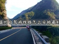 温州自驾游线路怎么安排最好 温州最美公路沿线景点推荐