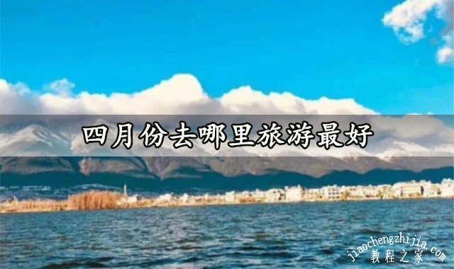 四月份去哪里旅游最好 这些超美的地点千万不能错过