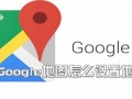 谷歌地图怎么设置地址 谷歌地图地址保存方法教程