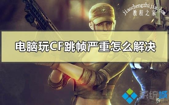 win10系统玩cf游戏画面跳帧严重的原因和解决方法