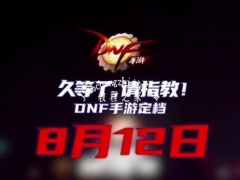 地下城与勇士手游8月12日上线 DNF具体公测时间